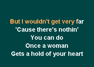 But I wouldn't get very far
'Cause there's nothin'

You can do
Once a woman
Gets a hold of your heart