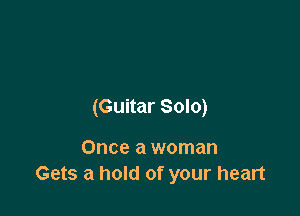 (Guitar Solo)

Once a woman
Gets a hold of your heart