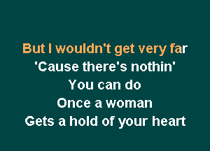 But I wouldn't get very far
'Cause there's nothin'

You can do
Once a woman
Gets a hold of your heart