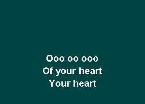 000 00 000
Of your heart
Your heart