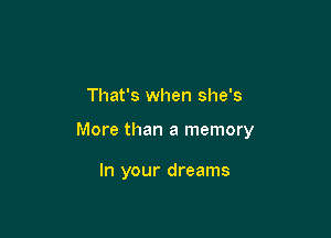 That's when she's

More than a memory

In your dreams