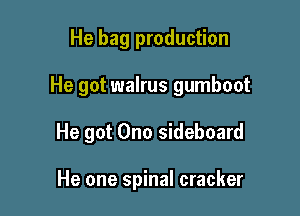 He bag production

He got walrus gumboot

He got Ono sideboard

He one spinal cracker