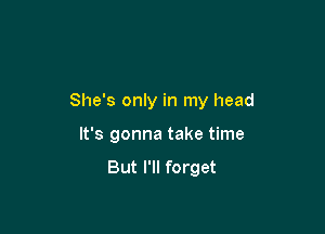 She's only in my head

It's gonna take time
But I'll forget