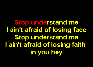 Stop understand me
I ain't afraid of losing face
Stop understand me
I ain't afraid of losing faith
in you hey