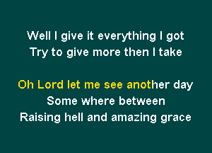 Well I give it everything I got
Try to give more then I take

Oh Lord let me see another day
Some where between
Raising hell and amazing grace