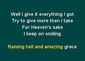 Well I give it everything I got
Try to give more then I take
For Heaven's sake
I keep on smiling

Raising hell and amazing grace