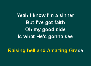 Yeah I know I'm a sinner
But I've got faith
Oh my good side

Is what He's gonna see

Raising hell and Amazing Grace