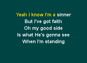 Yeah I know I'm a sinner
But I've got faith
Oh my good side

Is what He's gonna see
When I'm standing