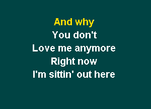 And why
You don't
Love me anymore

Right now
I'm sittin' out here