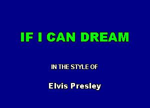 IIIF ll CAN DREAM

IN THE STYLE 0F

Elvis Presley