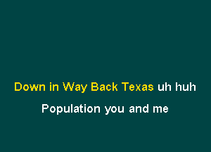 Down in Way Back Texas uh huh

Population you and me