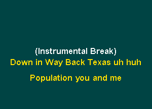 (Instrumental Break)

Down in Way Back Texas uh huh

Population you and me