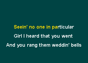 Seein' no one in particular

Girl I heard that you went

And you rang them weddin' bells