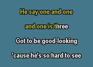 He say one and one

and one is three

Got to be good-looking

'cause he's so hard to see