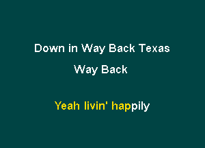 Down in Way Back Texas

Way Back

Yeah livin' happily