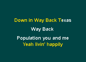 Down in Way Back Texas

Way Back

Population you and me
Yeah livin' happily