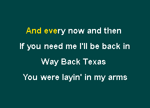 And every now and then

If you need me I'll be back in

Way Back Texas

You were layin' in my arms