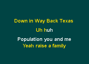 Down in Way Back Texas

Uh huh

Population you and me
Yeah raise a family