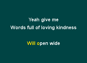 Yeah give me

Words full of loving kindness

Will open wide