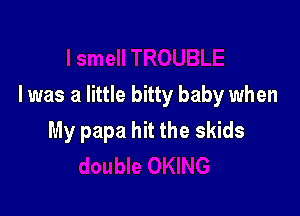 I was a little bitty baby when

My papa hit the skids