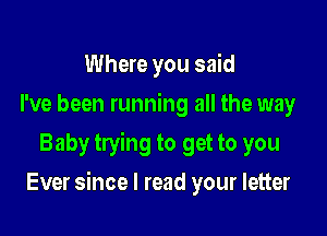 Where you said
I've been running all the way
Baby trying to get to you

Ever since I read your letter