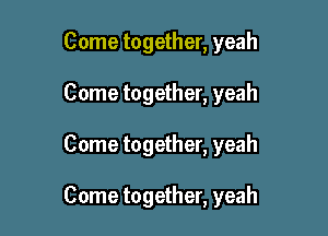 Come together, yeah
Come together, yeah

Come together, yeah

Come together, yeah
