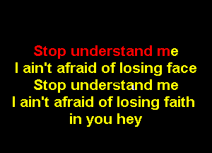 Stop understand me
I ain't afraid of losing face
Stop understand me
I ain't afraid of losing faith
in you hey