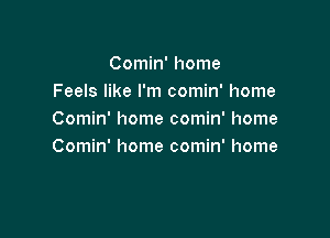 Comin' home
Feels like I'm comin' home

Comin' home comin' home
Comin' home comin' home