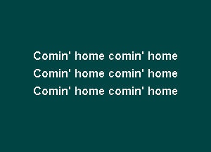 Comin' home comin' home
Comin' home comin' home

Comin' home comin' home