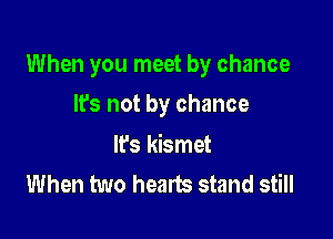 When you meet by chance

It's not by chance

lfs kismet
When two hearts stand still