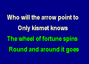 Who will the arrow point to

Only kismet knows
The wheel of fortune spins
Round and around it goes