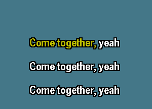 Come together, yeah

Come together, yeah

Come together, yeah