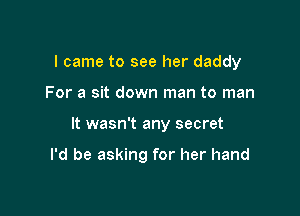 I came to see her daddy

For a sit down man to man

It wasn't any secret

I'd be asking for her hand