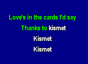 Love's in the cards I'd say

Thanks to kismet
Kismet
Kismet