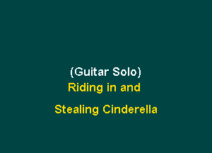 (Guitar Solo)
Riding in and

Stealing Cinderella