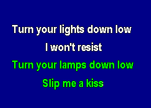 Turn your lights down low

I won't resist
Turn your lamps down low

Slip me a kiss