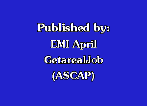 Published bw
EMI April

Geta realJob
(ASCAP)