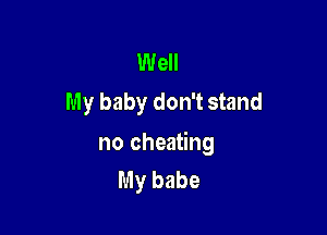 Well
My baby don't stand

no cheating
My babe