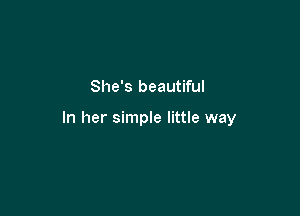 She's beautiful

In her simple little way