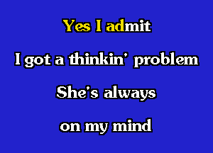 Yes I admit

Igot a thinkin' problem

She's always

on my mind