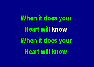 When it does your
Heart will know

When it does your

Heart will know