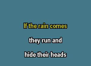 If the rain comes

they run and

hide their heads