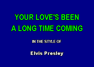 YOUR LOVE'S BEEN
A LONG TIME COMING

IN THE STYLE 0F

Elvis Presley