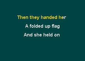 Then they handed her
A folded up flag

And she held on