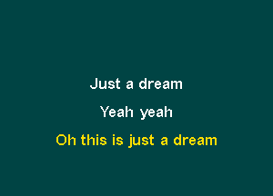 Just a dream

Yeah yeah

Oh this is just a dream