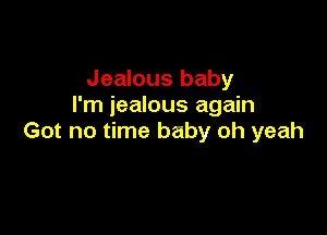 Jealous baby
I'm jealous again

Got no time baby oh yeah