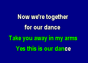Now we're together
for our dance

Take you away in my arms

Yes this is our dance