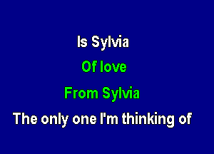 Is Sylvia
0f love
From Sylvia

The only one I'm thinking of