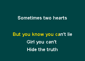 Sometimes two hearts

But you know you can't lie

Girl you can't
Hide the truth