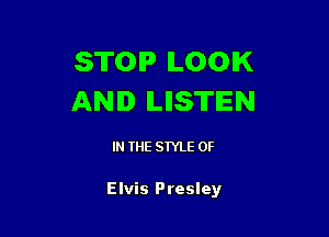 STOP ILOOIK
AND ILIIS'ITIEN

IN THE STYLE 0F

Elvis Presley